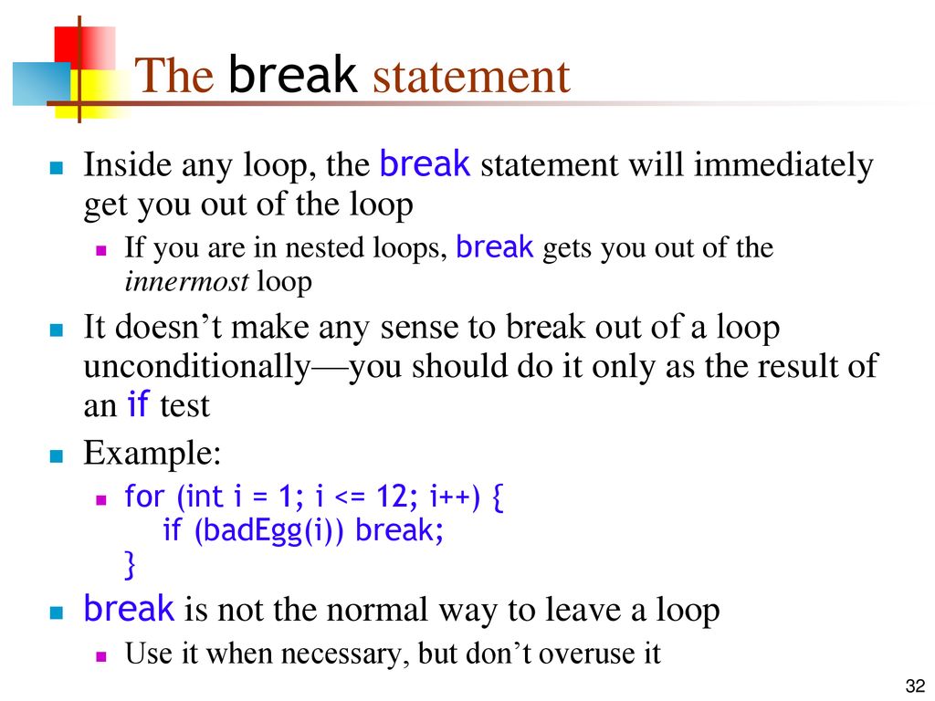 The break statement Inside any loop, the break statement will immediately get you out of the loop.