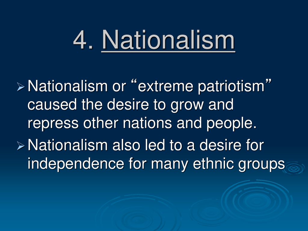 4. Nationalism Nationalism or extreme patriotism caused the desire to grow and repress other nations and people.