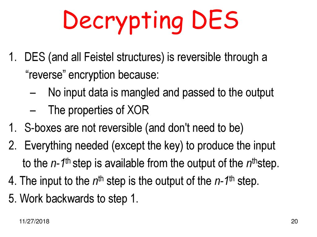 Decrypting DES DES (and all Feistel structures) is reversible through a. reverse encryption because: