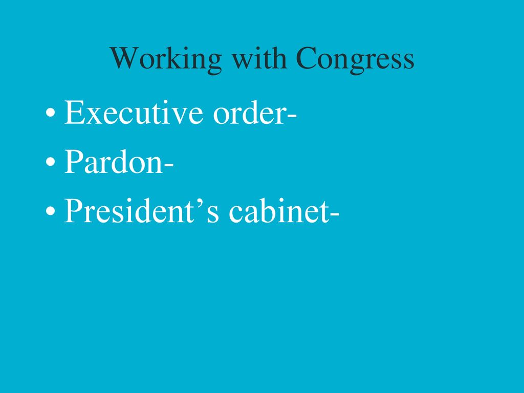 Executive order- Pardon- President’s cabinet- Working with Congress