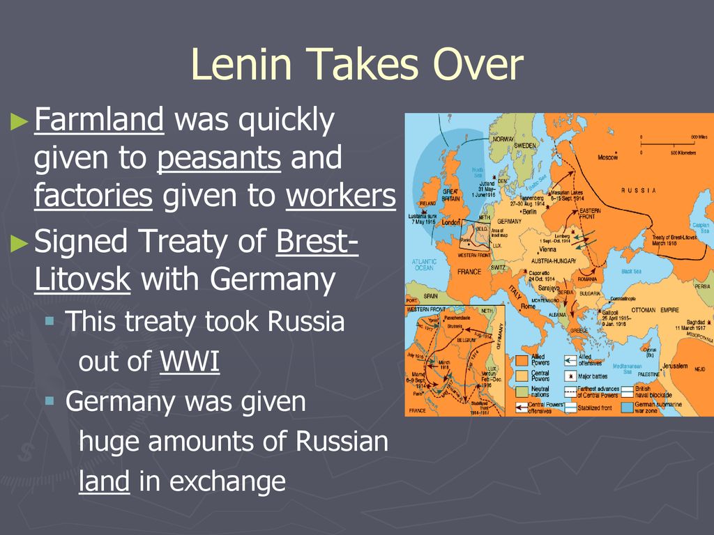 Lenin Takes Over Farmland was quickly given to peasants and factories given to workers. Signed Treaty of Brest-Litovsk with Germany.