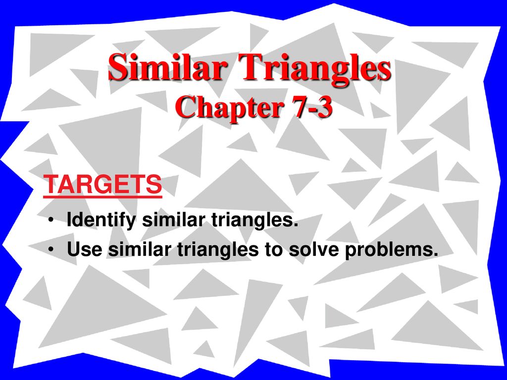 Similar Triangles Chapter 7-3 TARGETS Identify similar triangles.