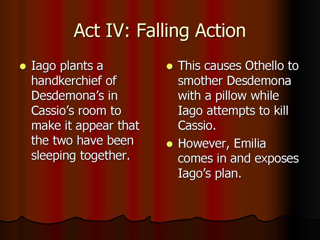 Act IV: Falling Action Iago plants a handkerchief of Desdemona’s in Cassio’s room to make it appear that the two have been sleeping together.
