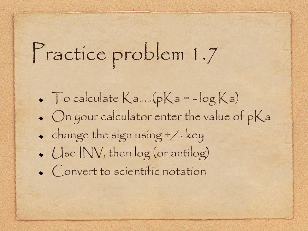 Practice problem 1.7 To calculate Ka.....(pKa = - log Ka)
