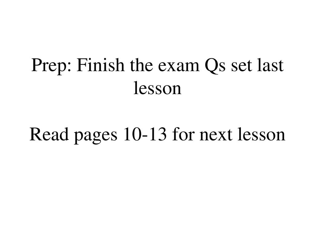 Prep: Finish the exam Qs set last lesson Read pages for next lesson