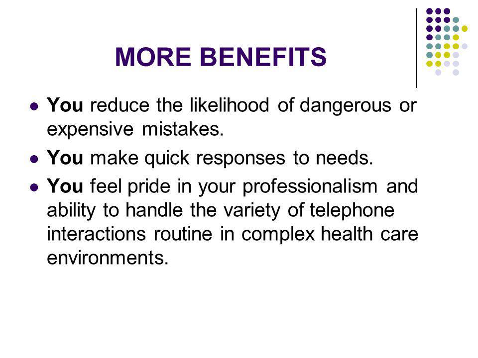 MORE BENEFITS You reduce the likelihood of dangerous or expensive mistakes. You make quick responses to needs.