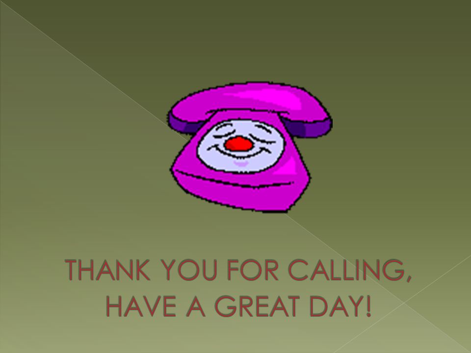 THANK YOU FOR CALLING, HAVE A GREAT DAY!