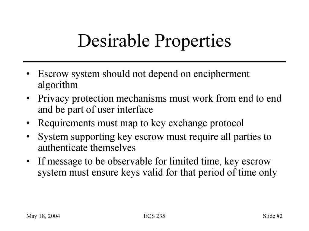 Desirable Properties Escrow system should not depend on encipherment algorithm.