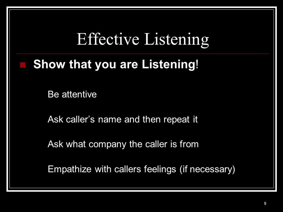 Effective Listening Show that you are Listening! Be attentive