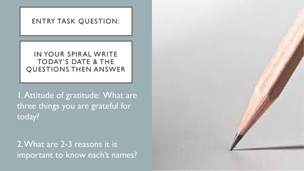 In your spiral WRITE today’s DATE & THE QUESTIONs THEN ANSWER