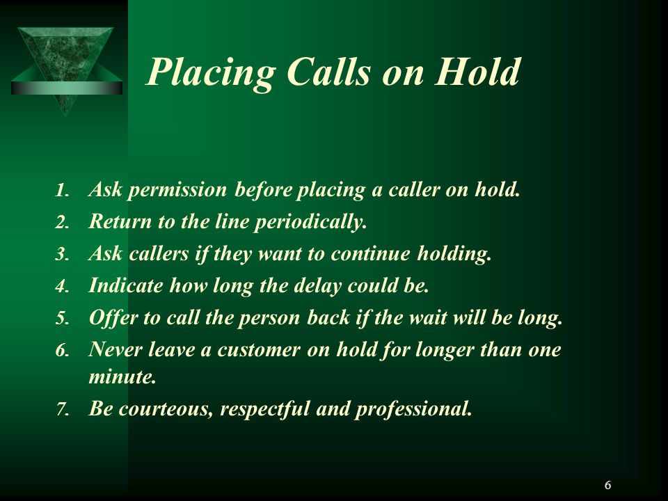 Placing Calls on Hold Ask permission before placing a caller on hold.