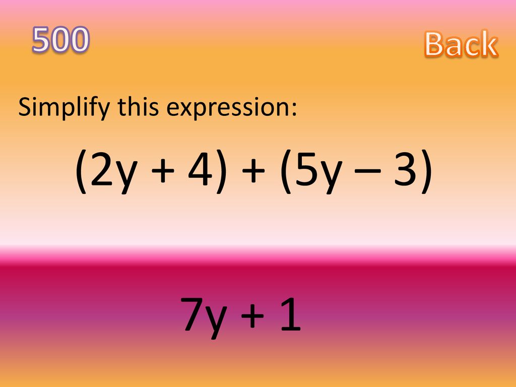 500 Back Simplify this expression: (2y + 4) + (5y – 3) 7y + 1