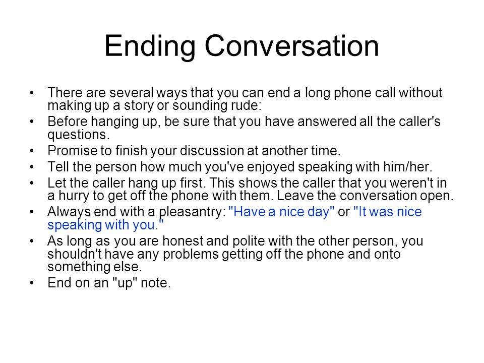 Ending Conversation There are several ways that you can end a long phone call without making up a story or sounding rude: