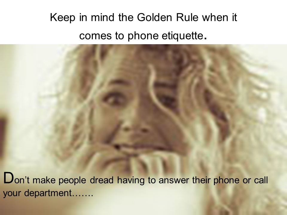 Keep in mind the Golden Rule when it comes to phone etiquette.