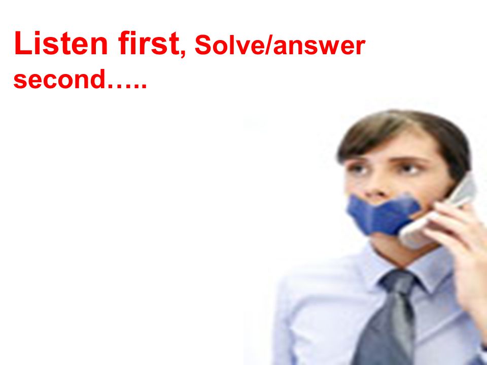 Listen first, Solve/answer second…..