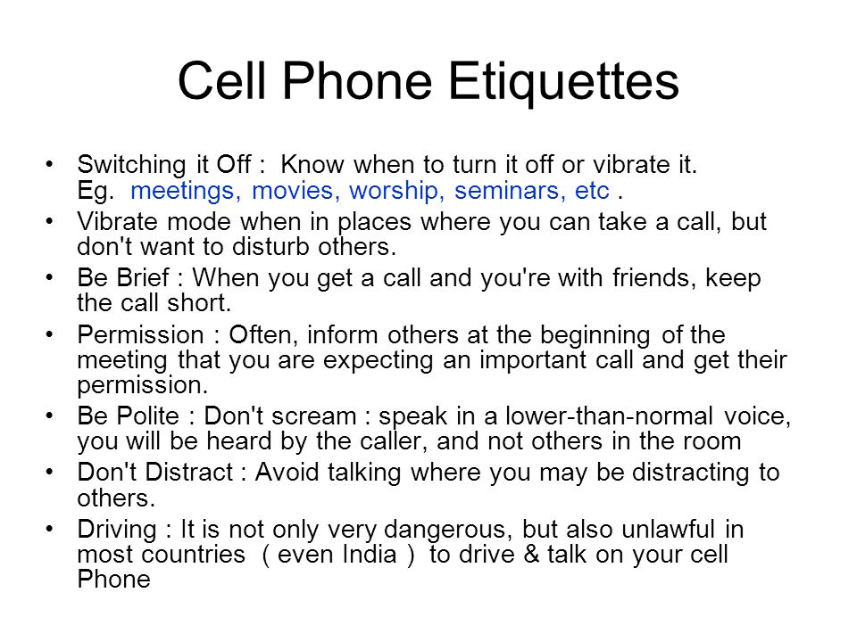 Cell Phone Etiquettes Switching it Off : Know when to turn it off or vibrate it. Eg. meetings, movies, worship, seminars, etc .