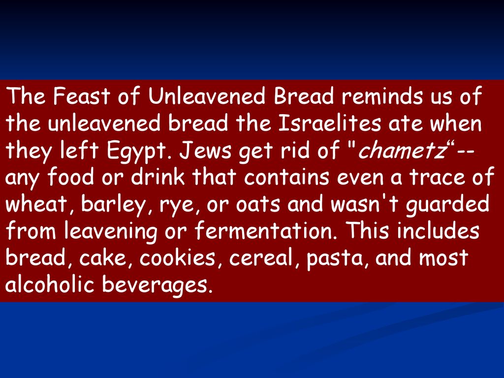 The Feast of Unleavened Bread reminds us of the unleavened bread the Israelites ate when they left Egypt.