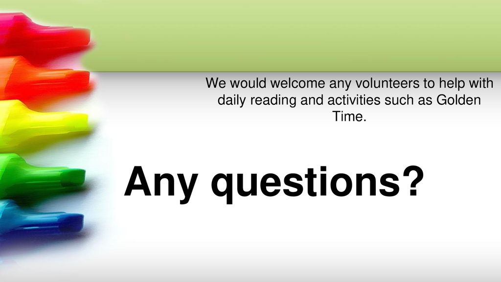 We would welcome any volunteers to help with daily reading and activities such as Golden Time.