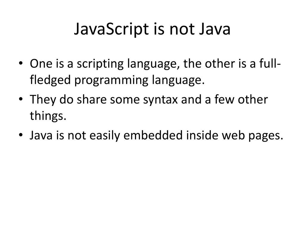 JavaScript is not Java One is a scripting language, the other is a full-fledged programming language.