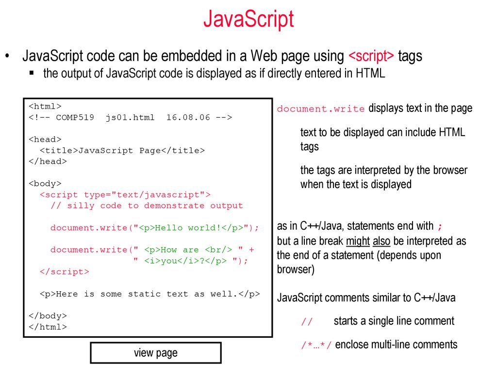 JavaScript JavaScript code can be embedded in a Web page using <script> tags.