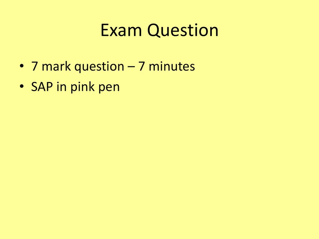 Exam Question 7 mark question – 7 minutes SAP in pink pen