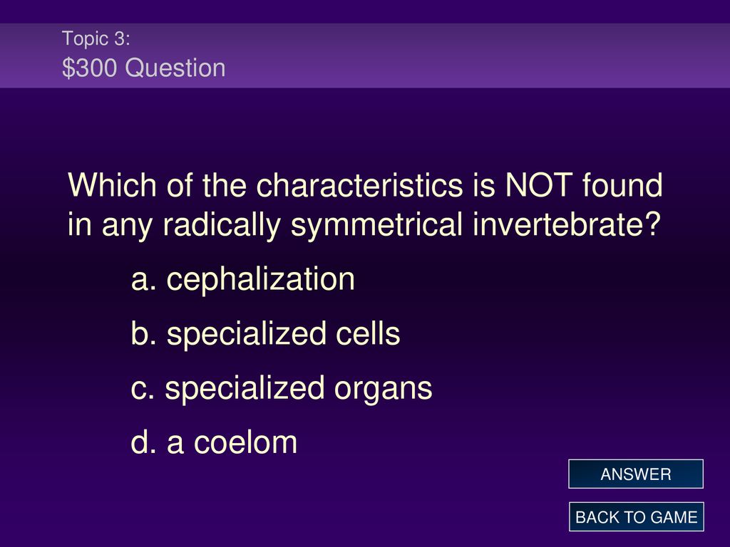 Topic 3: $300 Question Which of the characteristics is NOT found in any radically symmetrical invertebrate