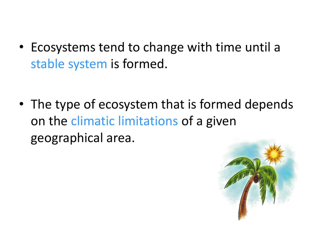 Ecosystems tend to change with time until a stable system is formed.