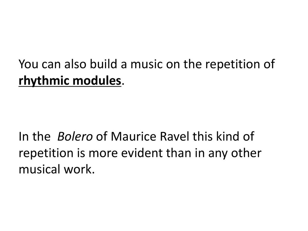 You can also build a music on the repetition of rhythmic modules.