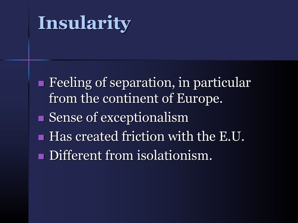 Insularity Feeling of separation, in particular from the continent of Europe. Sense of exceptionalism.