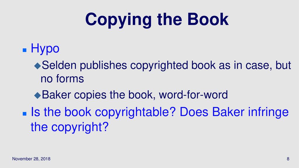 11/28/2018 Copying the Book. Hypo. Selden publishes copyrighted book as in case, but no forms. Baker copies the book, word-for-word.