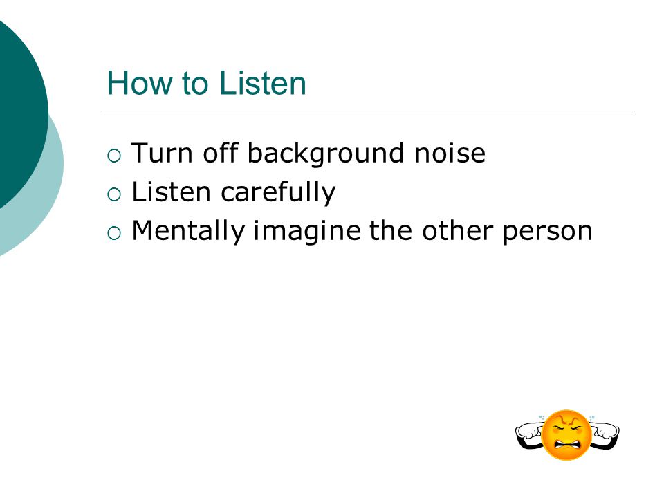 How to Listen Turn off background noise Listen carefully