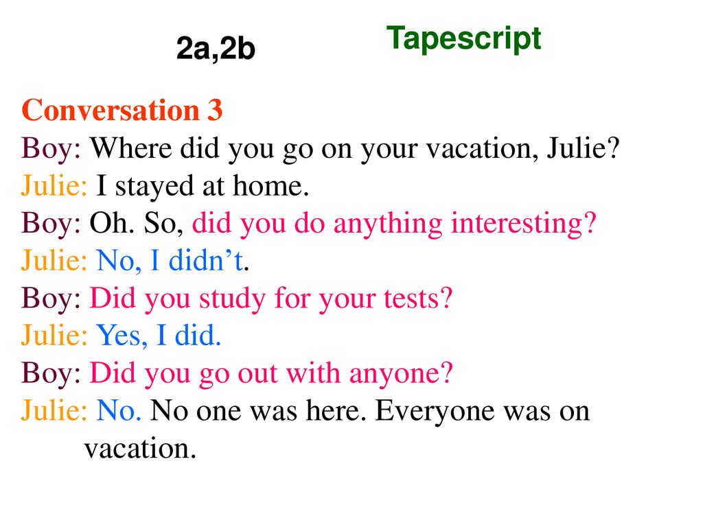 2a,2b Tapescript. Conversation 3. Boy: Where did you go on your vacation, Julie Julie: I stayed at home.