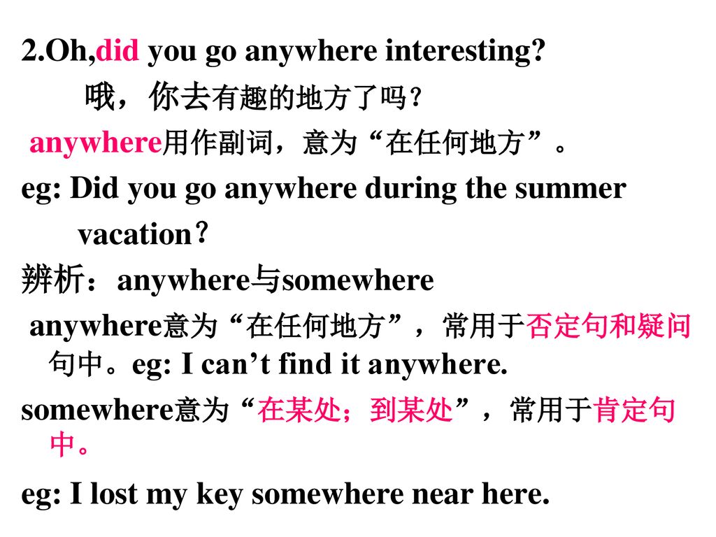 2.Oh,did you go anywhere interesting anywhere用作副词，意为 在任何地方 。