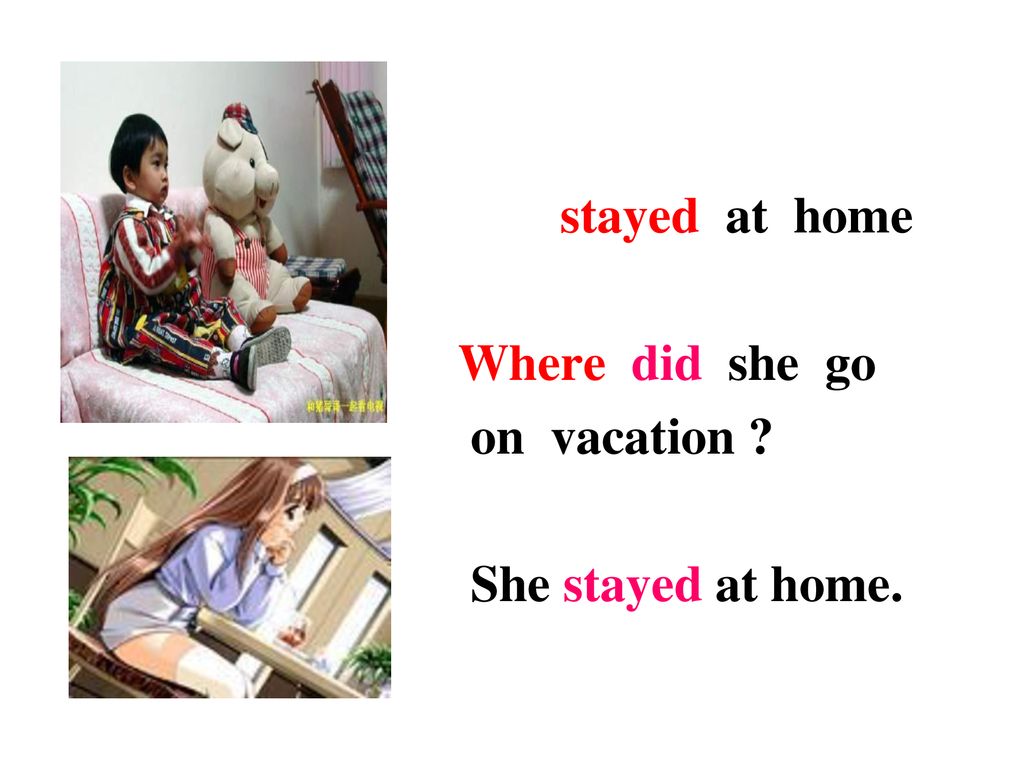 stayed at home Where did she go on vacation She stayed at home.
