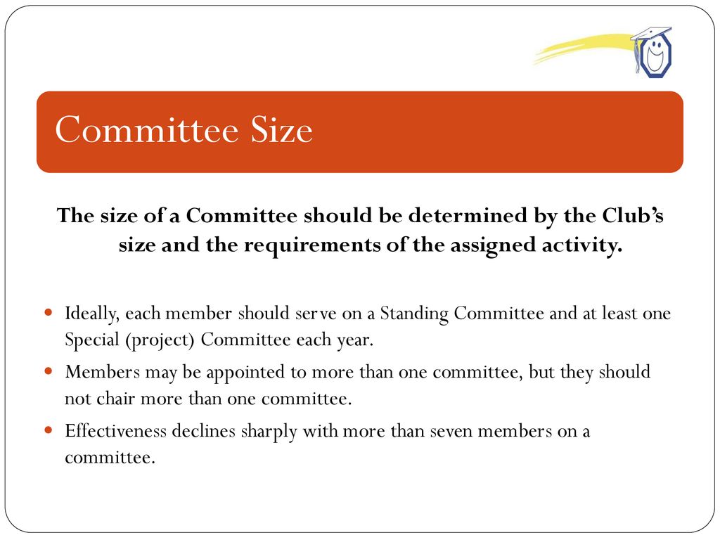 Committee Size The size of a Committee should be determined by the Club’s size and the requirements of the assigned activity.