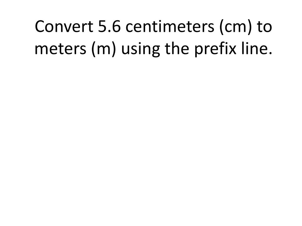 Convert 5.6 centimeters (cm) to meters (m) using the prefix line.
