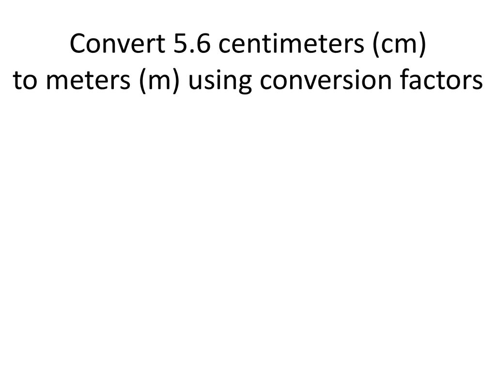 Convert 5.6 centimeters (cm) to meters (m) using conversion factors