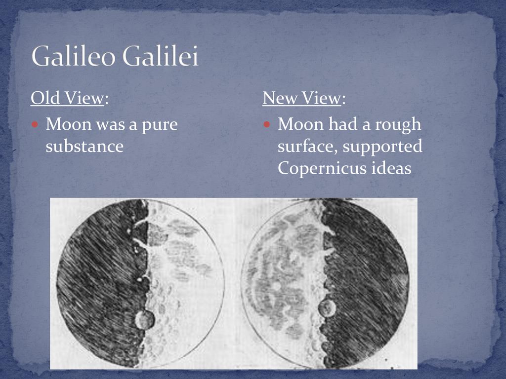 Galileo Galilei Old View: Moon was a pure substance New View: