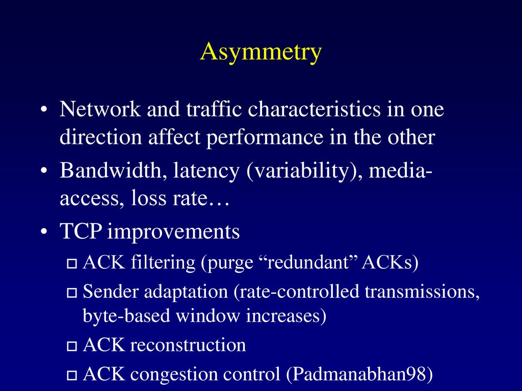 Asymmetry Network and traffic characteristics in one direction affect performance in the other.