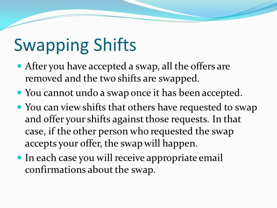 Swapping Shifts After you have accepted a swap, all the offers are removed and the two shifts are swapped.