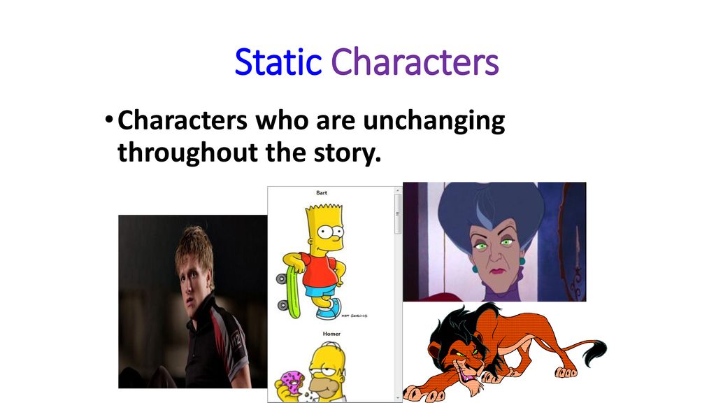 Static Characters Characters who are unchanging throughout the story.
