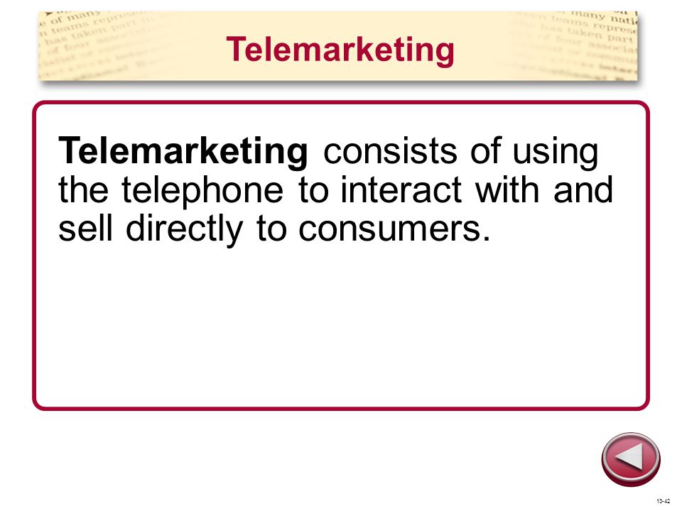 Telemarketing Telemarketing consists of using the telephone to interact with and sell directly to consumers.