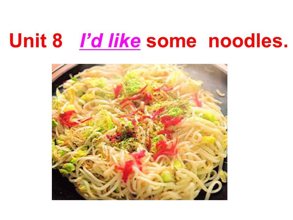 Unit 8 I’d like some noodles.