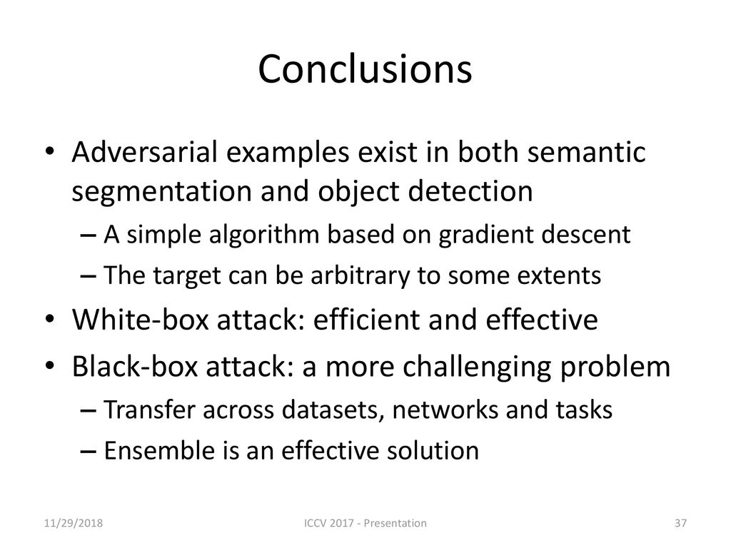 Conclusions Adversarial examples exist in both semantic segmentation and object detection. A simple algorithm based on gradient descent.