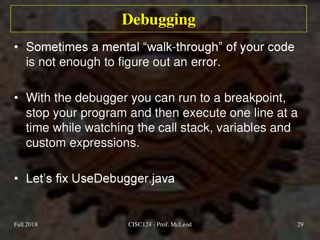 Debugging Sometimes a mental walk-through of your code is not enough to figure out an error.