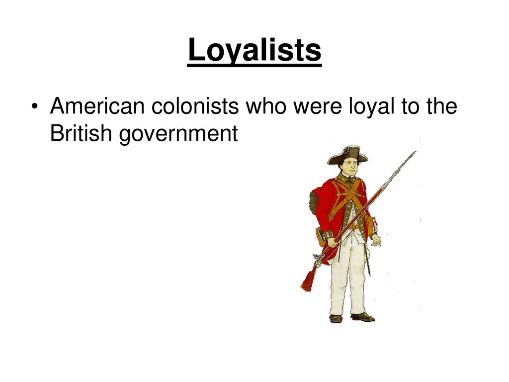 Loyalists American colonists who were loyal to the British government