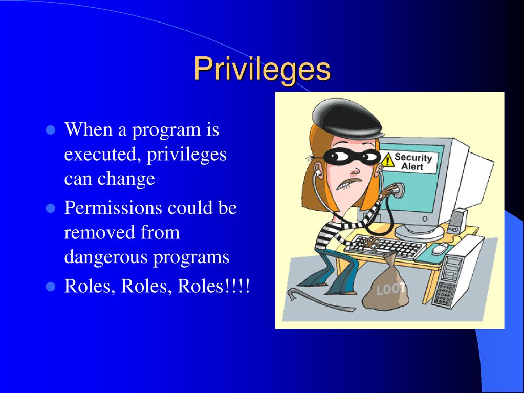 Privileges When a program is executed, privileges can change