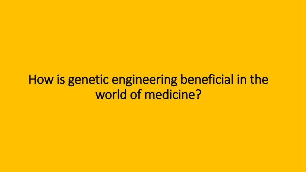 How is genetic engineering beneficial in the world of medicine
