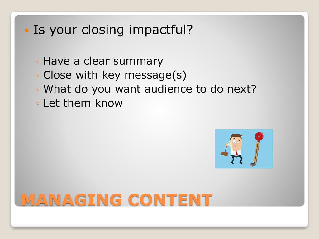 MANAGING CONTENT Is your closing impactful Have a clear summary