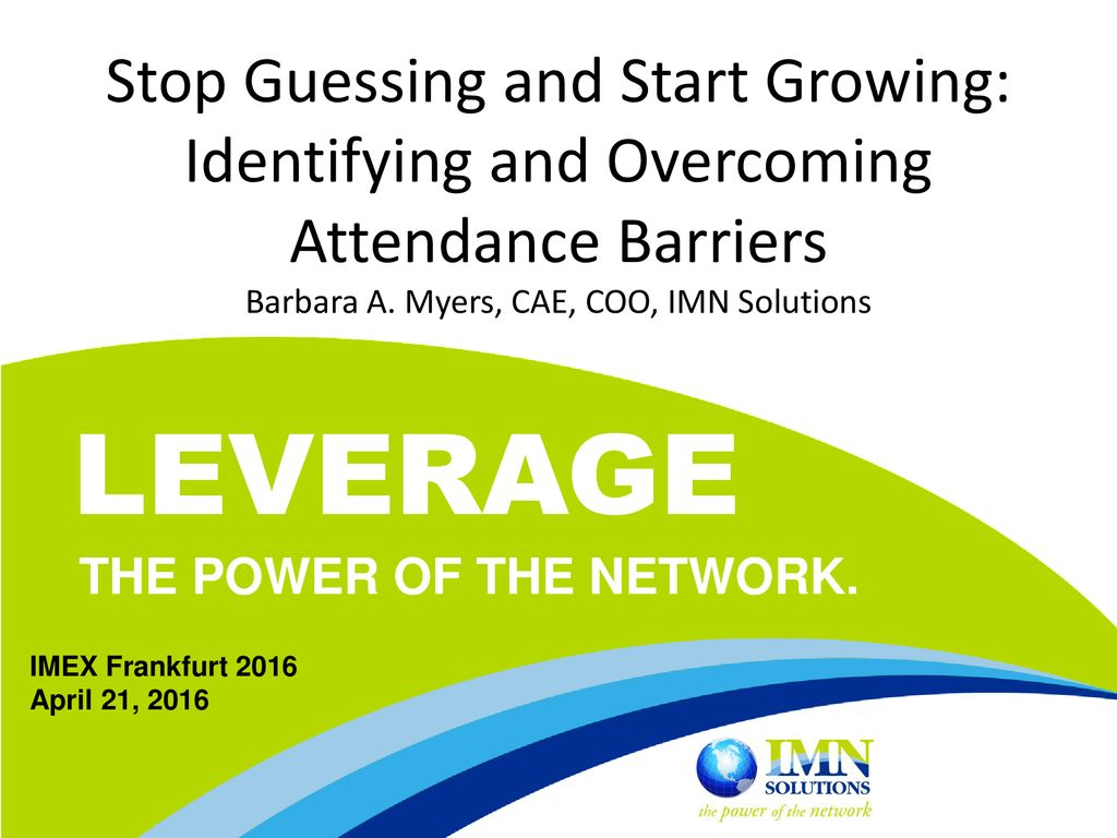 Stop Guessing and Start Growing: Identifying and Overcoming Attendance Barriers Barbara A. Myers, CAE, COO, IMN Solutions